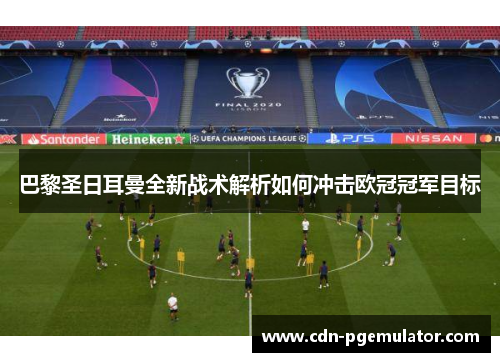 巴黎圣日耳曼全新战术解析如何冲击欧冠冠军目标